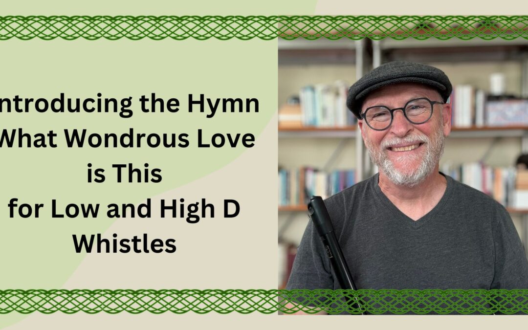 Introducing the Hymn What Wondrous Love is This for Low and High D Whistles