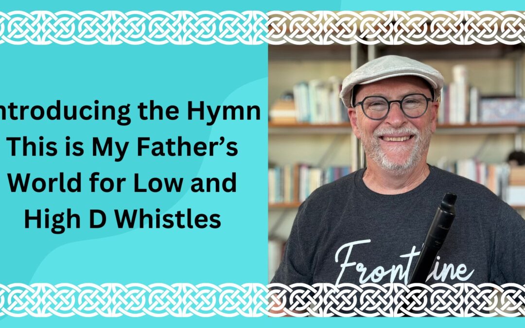 Introducing the Hymn This is My Father’s World for Low and High D Whistles