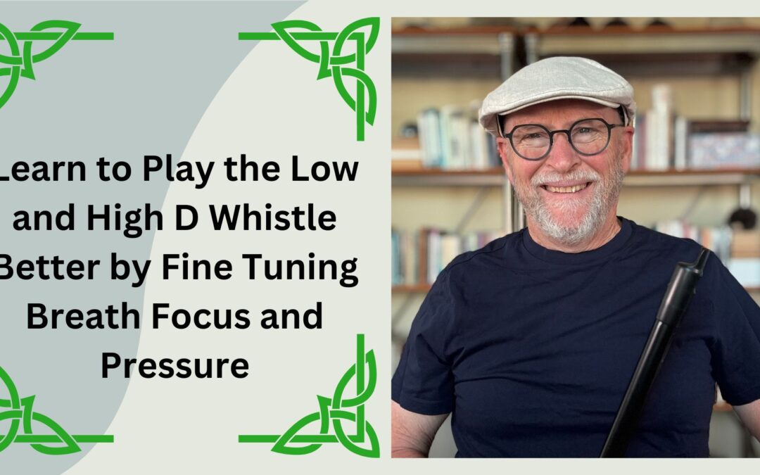 Learn to Play the Low and High D Whistle Better by Fine Tuning Breath Focus and Pressure