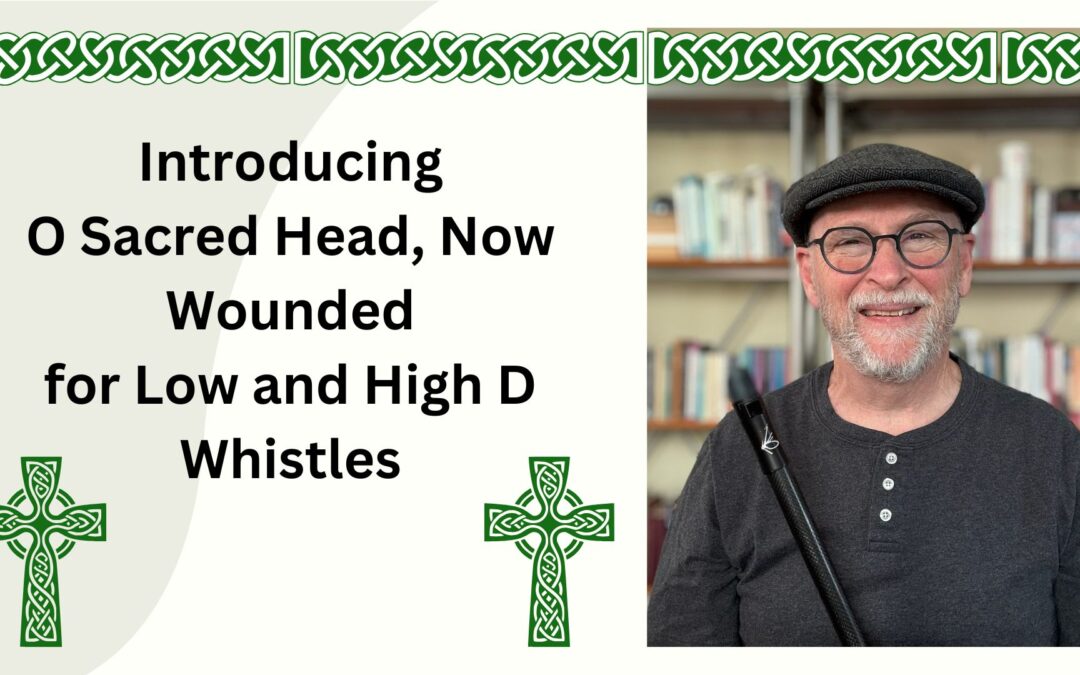 Introducing the Hymn O Sacred Head, Now Wounded for Low and High D Whistles