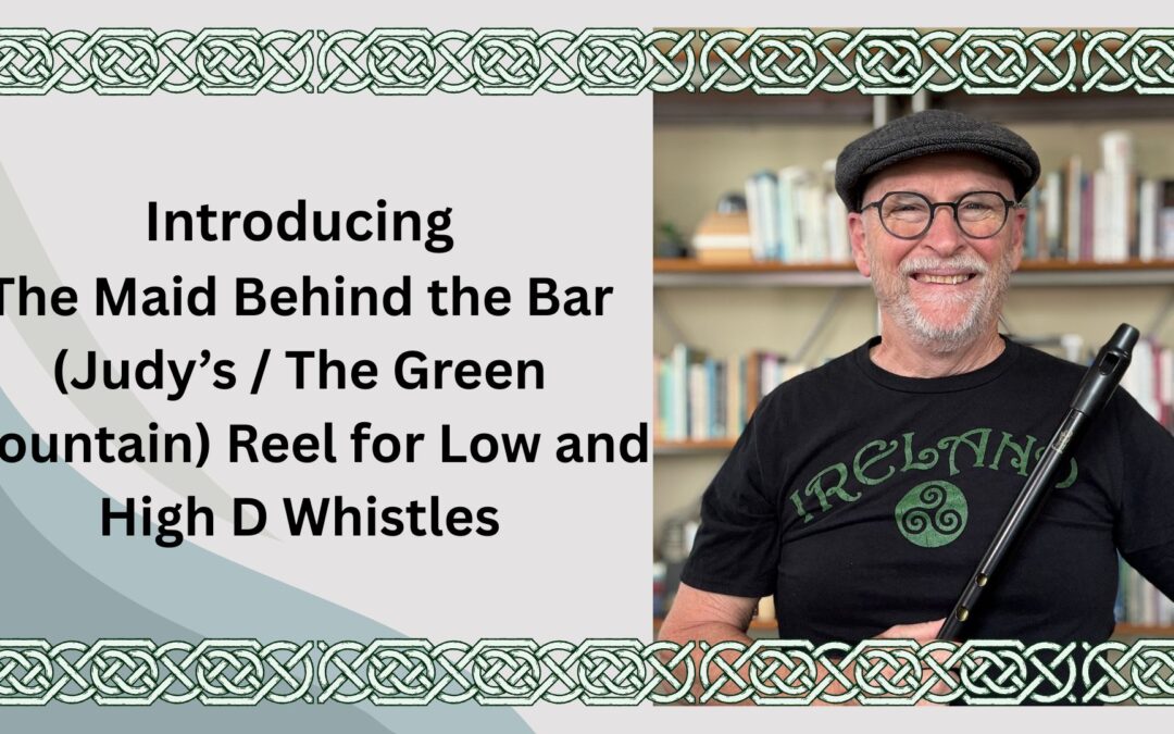 Introducing The Maid Behind the Bar (Judy’s / The Green Mountain) Reel for Low and High D Whistles