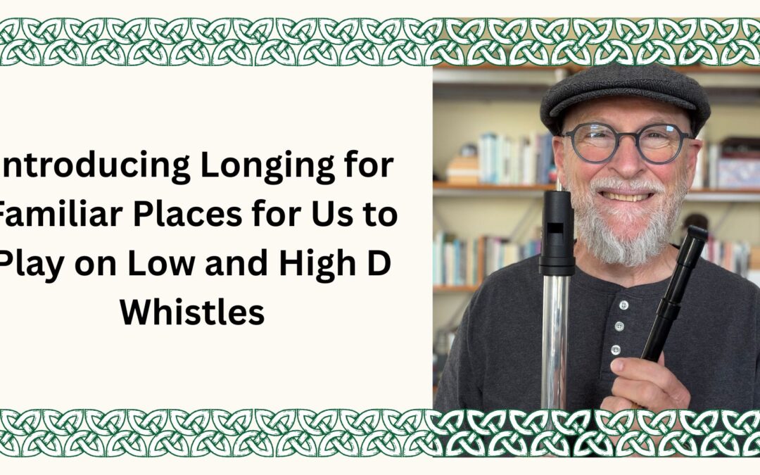 Introducing Longing for Familiar Places for Us to Play on Low and High D Whistles