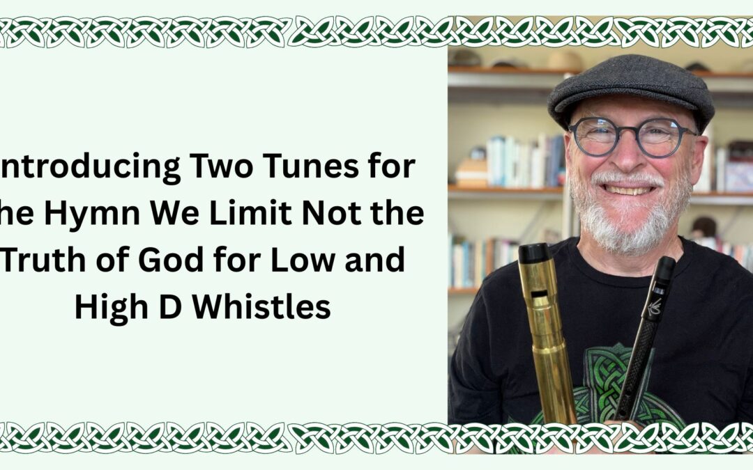 Introducing Two Tunes for the Hymn We Limit Not the Truth of God for Low and High D Whistles